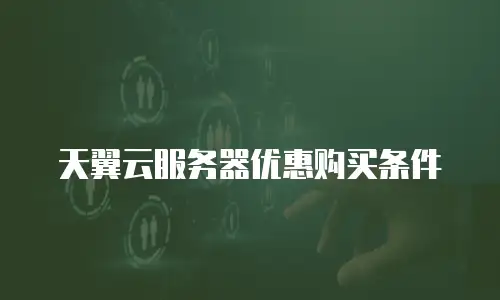 天翼云服务器优惠购买条件
