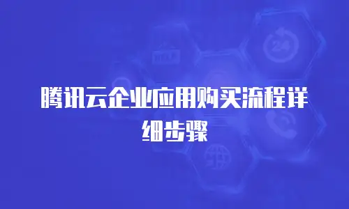 腾讯云企业应用购买流程详细步骤