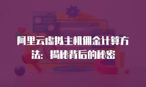 阿里云虚拟主机佣金计算方法：揭秘背后的秘密