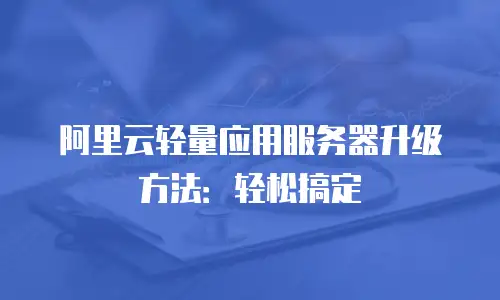 阿里云轻量应用服务器升级方法：轻松搞定