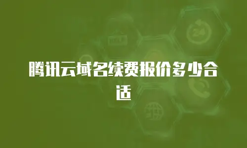 腾讯云域名续费报价多少合适