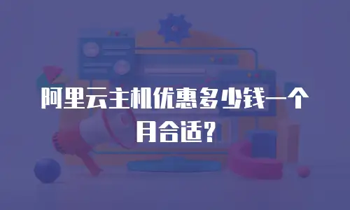 阿里云主机优惠多少钱一个月合适？