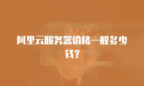 阿里云服务器价格一般多少钱？