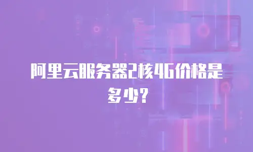 阿里云服务器2核4G价格是多少？