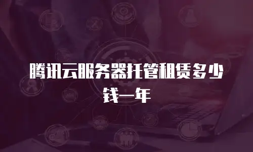 腾讯云服务器托管租赁多少钱一年