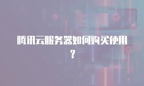 腾讯云服务器如何购买使用？