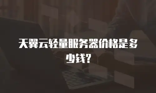 天翼云轻量服务器价格是多少钱？