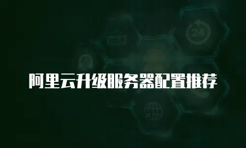阿里云升级服务器配置推荐