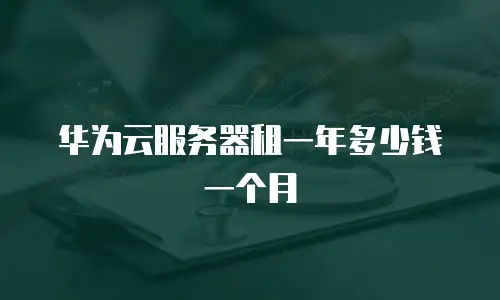 华为云服务器租一年多少钱一个月