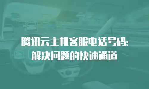 腾讯云主机客服电话号码：解决问题的快速通道