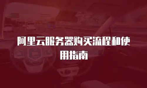 阿里云服务器购买流程和使用指南