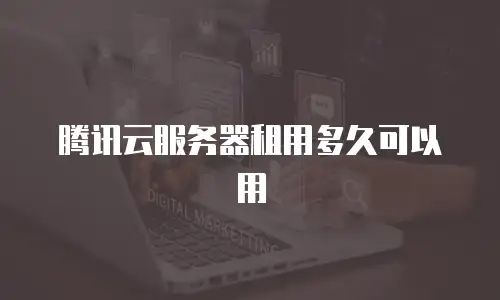 腾讯云服务器租用多久可以用
