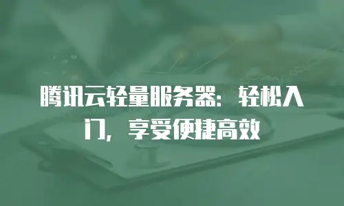 腾讯云轻量服务器：轻松入门，享受便捷高效