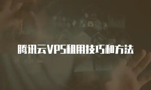 腾讯云VPS租用技巧和方法
