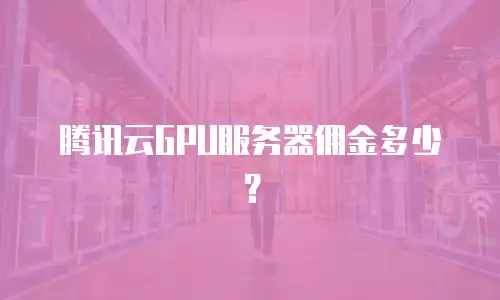 腾讯云GPU服务器佣金多少？