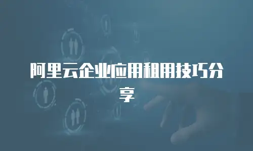 阿里云企业应用租用技巧分享