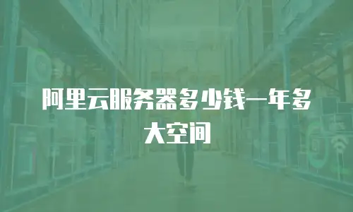 阿里云服务器多少钱一年多大空间