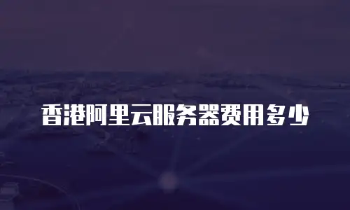 香港阿里云服务器费用多少