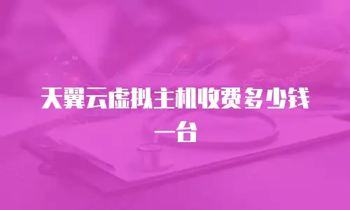 天翼云虚拟主机收费多少钱一台