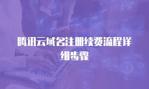 腾讯云域名注册续费流程详细步骤