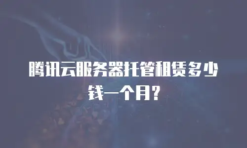 腾讯云服务器托管租赁多少钱一个月？