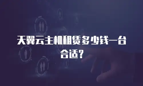 天翼云主机租赁多少钱一台合适？