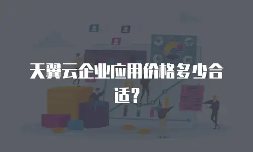 天翼云企业应用价格多少合适？