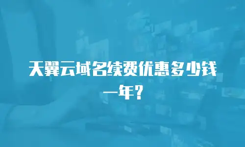 天翼云域名续费优惠多少钱一年？