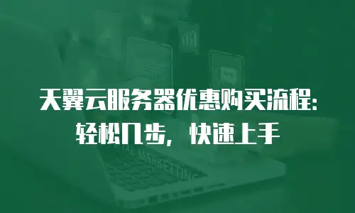 天翼云服务器优惠购买流程：轻松几步，快速上手