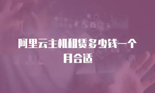 阿里云主机租赁多少钱一个月合适