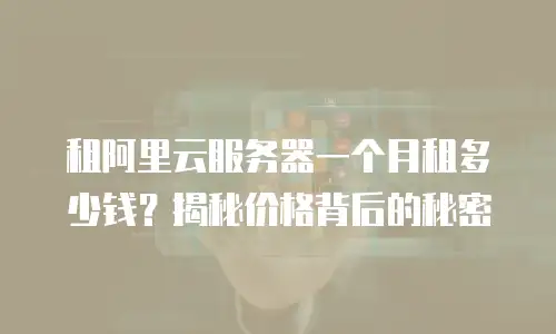 租阿里云服务器一个月租多少钱？揭秘价格背后的秘密