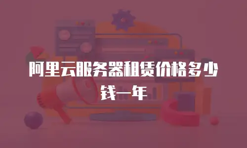 阿里云服务器租赁价格多少钱一年