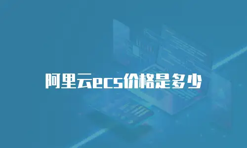 阿里云ecs价格是多少