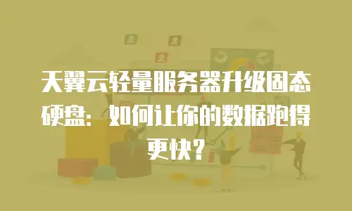 天翼云轻量服务器升级固态硬盘：如何让你的数据跑得更快？