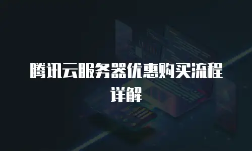 腾讯云服务器优惠购买流程详解