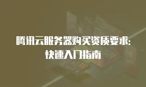 腾讯云服务器购买资质要求：快速入门指南