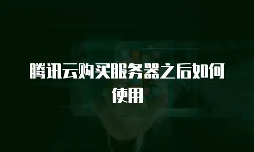 腾讯云购买服务器之后如何使用