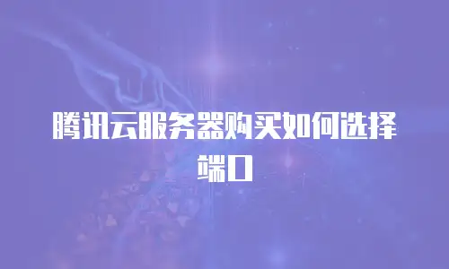 腾讯云服务器购买如何选择端口