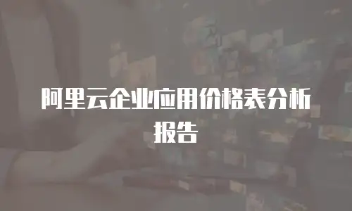 阿里云企业应用价格表分析报告