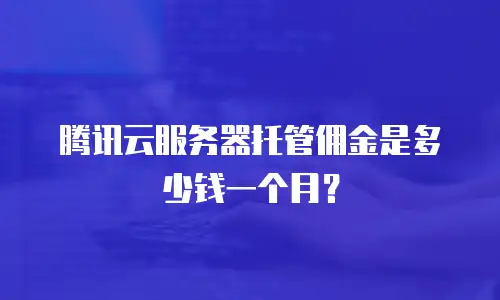 腾讯云服务器托管佣金是多少钱一个月？