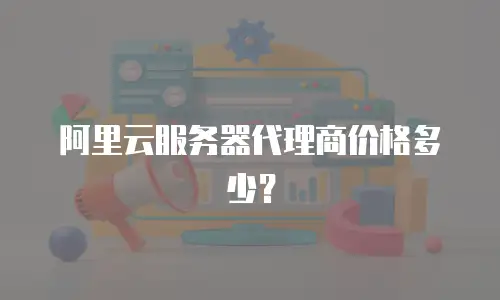 阿里云服务器代理商价格多少？
