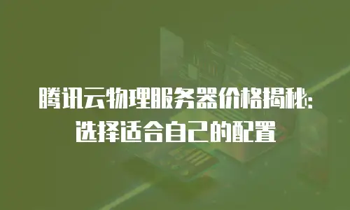 腾讯云物理服务器价格揭秘：选择适合自己的配置