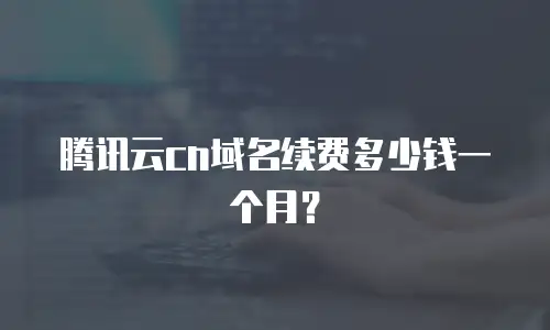 腾讯云cn域名续费多少钱一个月？