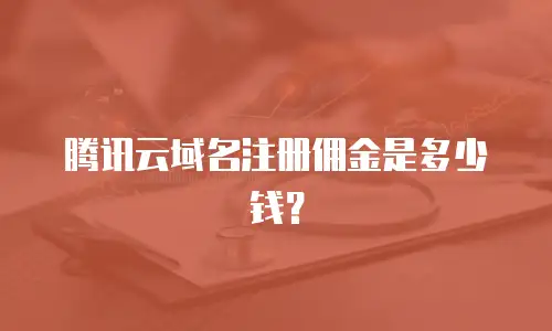 腾讯云域名注册佣金是多少钱？