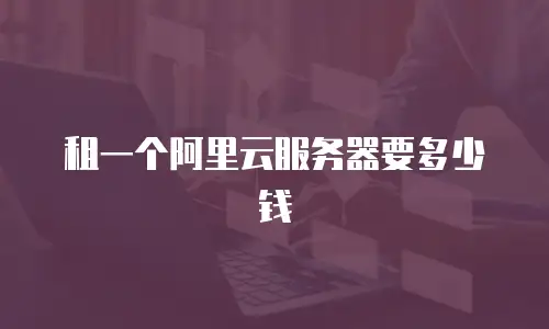 租一个阿里云服务器要多少钱