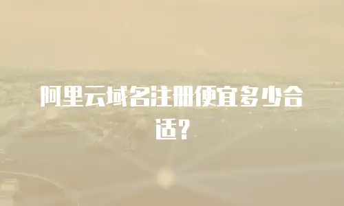 阿里云域名注册便宜多少合适？