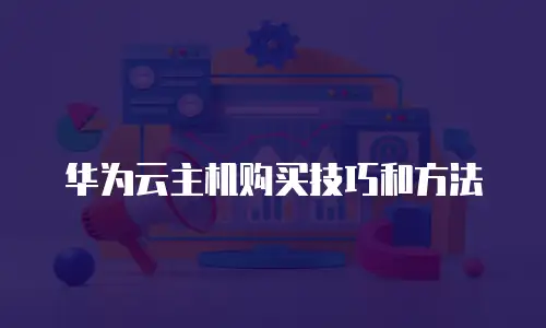 华为云主机购买技巧和方法
