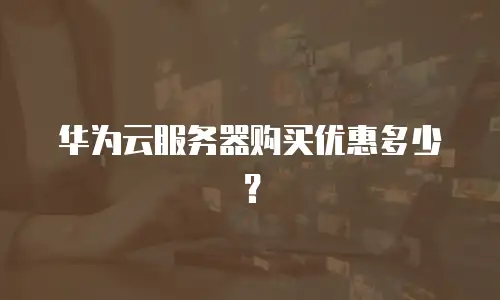 华为云服务器购买优惠多少？