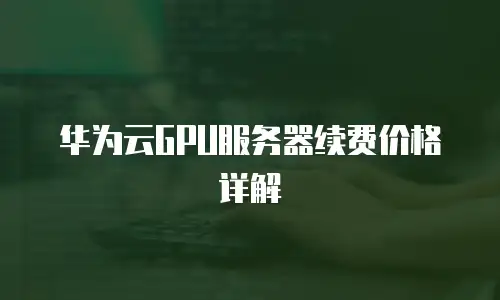 华为云GPU服务器续费价格详解