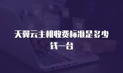 天翼云主机收费标准是多少钱一台